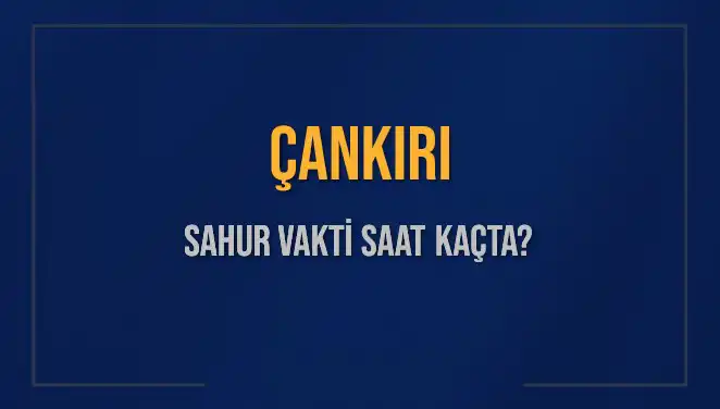 Çankırı'da Sahur Vakti Ne Zaman? 2025 İçin Güncel Bilgiler