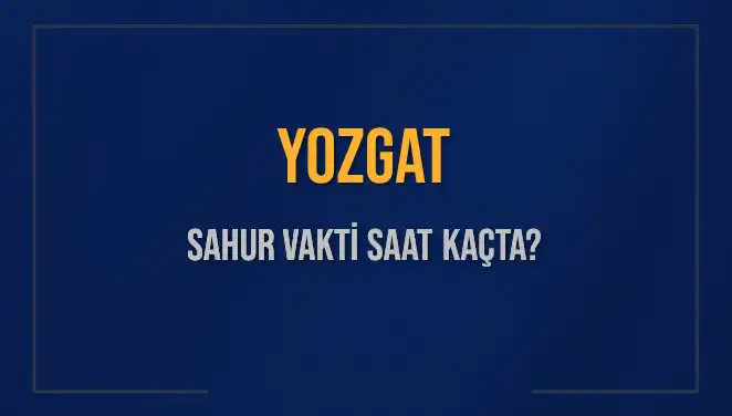 Yozgat'ta Sahur Vakti Ne Zaman? 2025 Takvimi