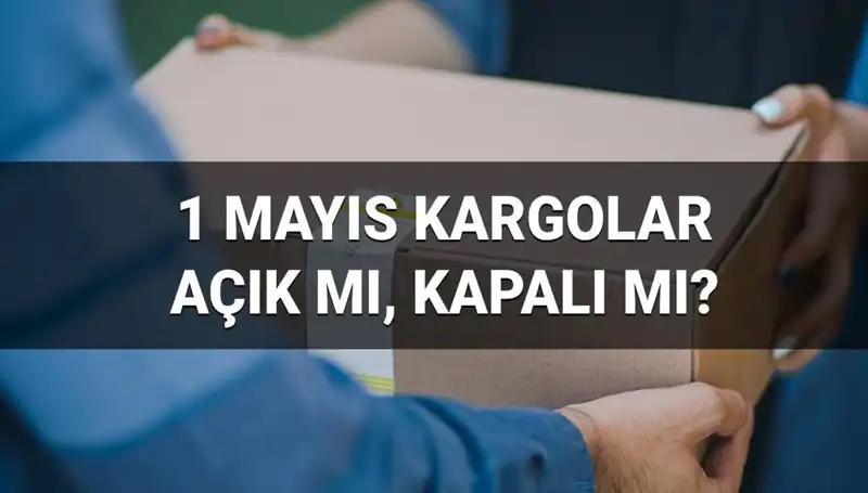 1 Mayıs İşçi Bayramı'nda Kargo Firmalarının Çalışma Durumu Nasıl?
