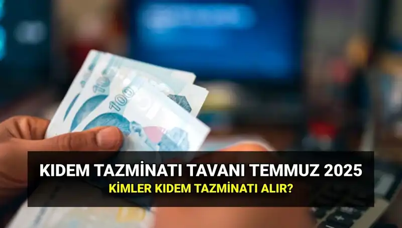 2025 Kıdem Tazminatı Tavanı Ne Kadar Oldu? Temmuz Zammı ile Değişim!