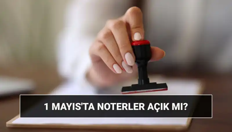 1 Mayıs'ta Noterler Açık mı? Nöbetçi Noter Bilgileri