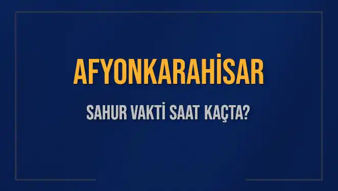 Afyonkarahisar Sahur Vakti 2025: Saat Kaçta, Ne Zaman Bitiyor?