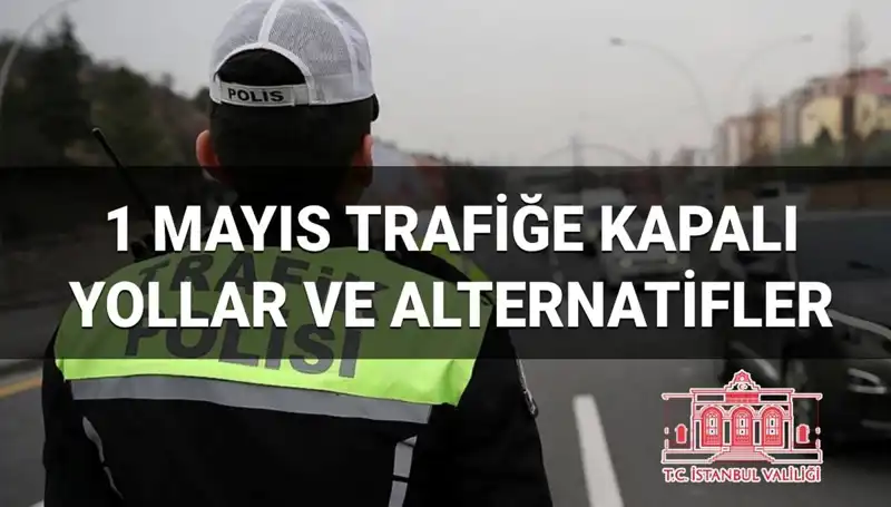 İstanbul’da 1 Mayıs’ta Trafiğe Kapatılacak Yollar ve Alternatif Rotalar