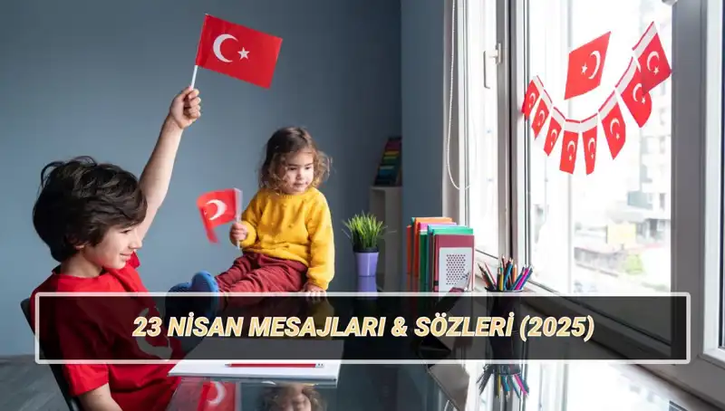 2025'te 23 Nisan'ı Kutlarken En Güzel Mesajlar ve Sözler